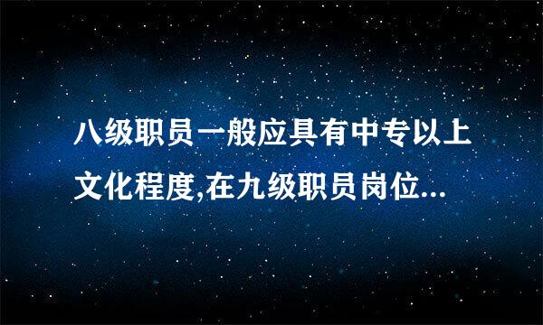 八级职员一般应具有中专以上文化程度,在九级职员岗位上工作火液东测凯脚理高3年以上,怎么理解?