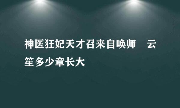 神医狂妃天才召来自唤师 云笙多少章长大