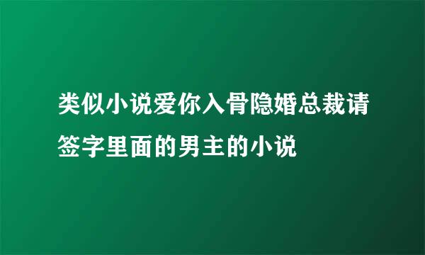 类似小说爱你入骨隐婚总裁请签字里面的男主的小说