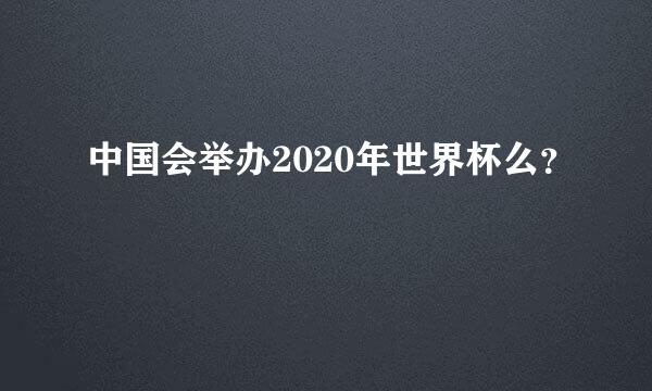 中国会举办2020年世界杯么？