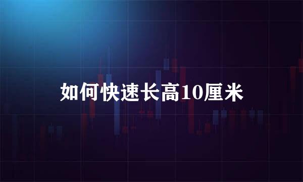 如何快速长高10厘米