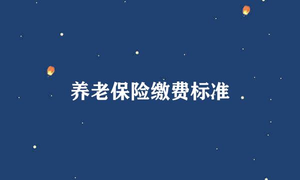 养老保险缴费标准