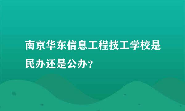 南京华东信息工程技工学校是民办还是公办？