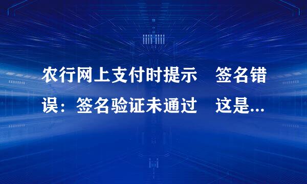 农行网上支付时提示 签名错误：签名验证未通过 这是什么原因 突然不能支付了