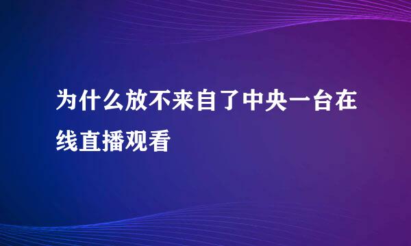 为什么放不来自了中央一台在线直播观看