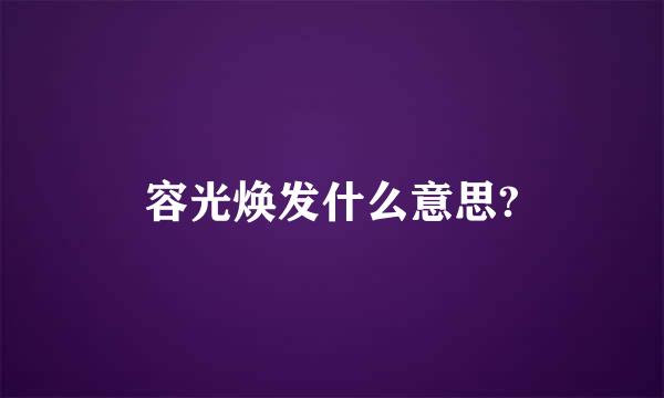 容光焕发什么意思?