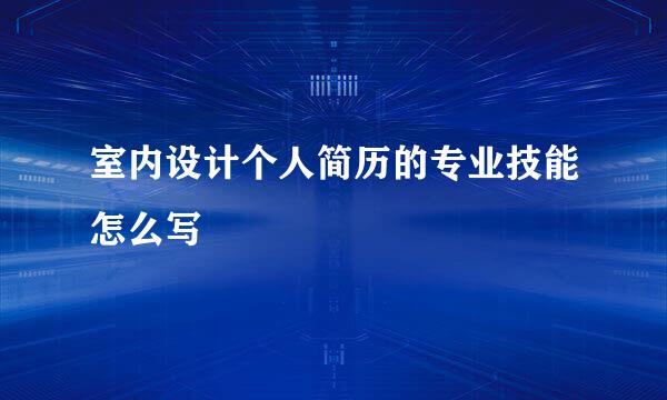 室内设计个人简历的专业技能怎么写