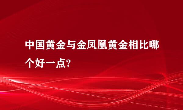 中国黄金与金凤凰黄金相比哪个好一点?