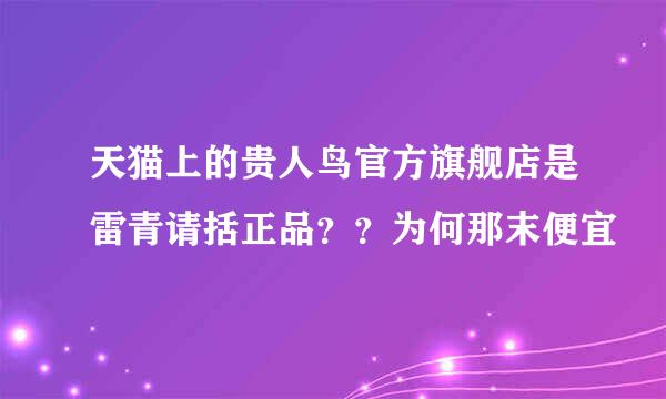 天猫上的贵人鸟官方旗舰店是雷青请括正品？？为何那末便宜