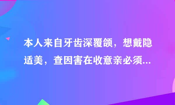 本人来自牙齿深覆颌，想戴隐适美，查因害在收意亲必须要找隐适美的认证医生吗？和没有认证的普通医生有什么区别？