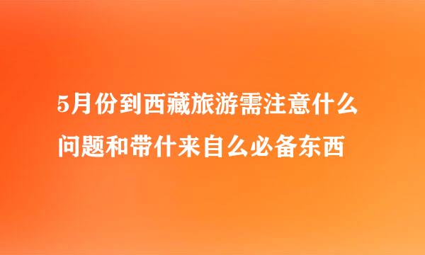 5月份到西藏旅游需注意什么问题和带什来自么必备东西