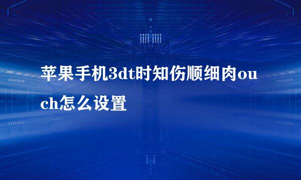 苹果手机3dt时知伤顺细肉ouch怎么设置