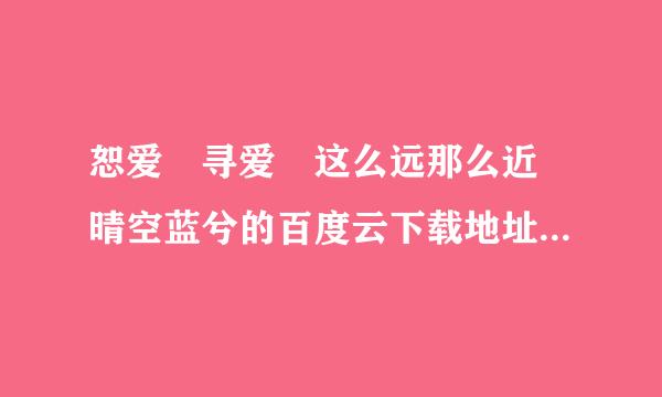 恕爱 寻爱 这么远那么近 晴空蓝兮的百度云下载地址 另外跪求好的感人的都市言情小说，最好也促理阻况一并