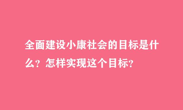 全面建设小康社会的目标是什么？怎样实现这个目标？