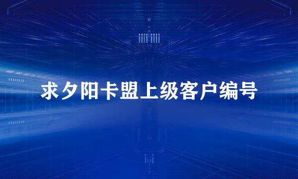 求夕阳卡盟上级客户编号