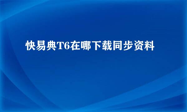 快易典T6在哪下载同步资料