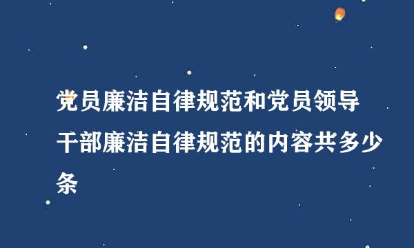 党员廉洁自律规范和党员领导干部廉洁自律规范的内容共多少条