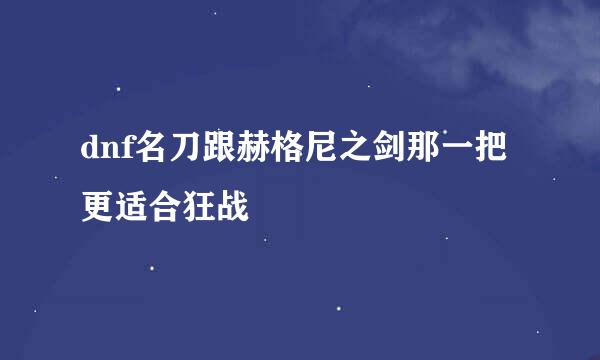 dnf名刀跟赫格尼之剑那一把更适合狂战