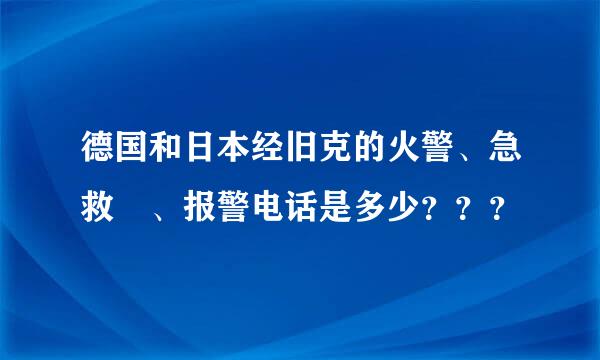 德国和日本经旧克的火警、急救 、报警电话是多少？？？