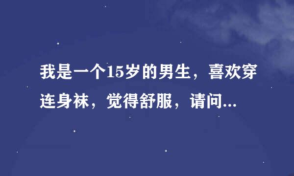 我是一个15岁的男生，喜欢穿连身袜，觉得舒服，请问会有美眉喜欢我吗