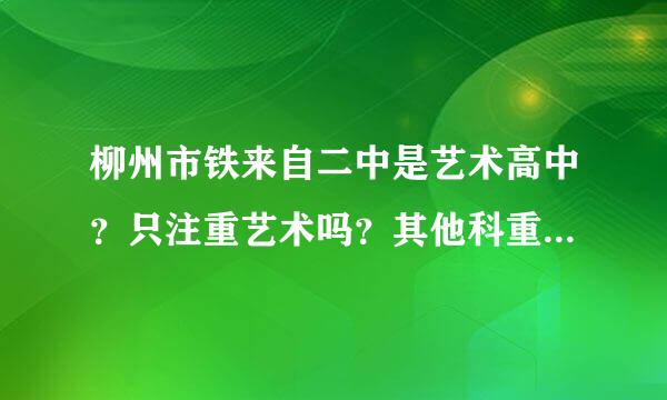 柳州市铁来自二中是艺术高中？只注重艺术吗？其他科重视吗？今年的分数线是多少