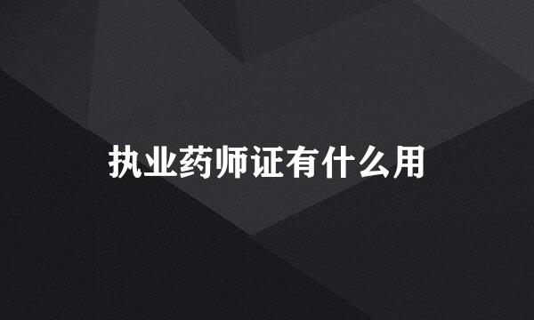 执业药师证有什么用