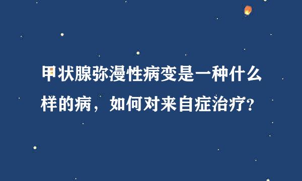 甲状腺弥漫性病变是一种什么样的病，如何对来自症治疗？