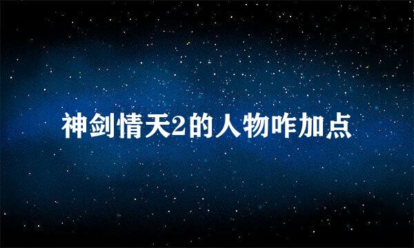 神剑情天2的人物咋加点