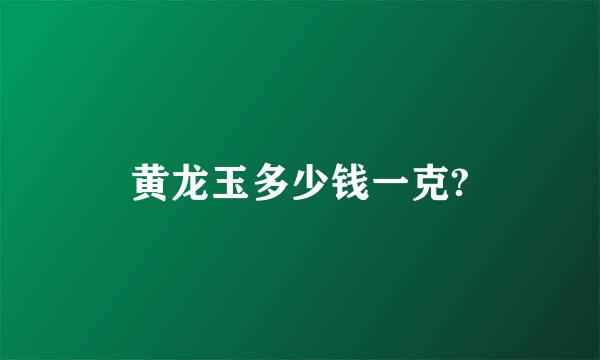 黄龙玉多少钱一克?