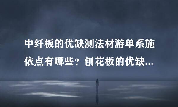 中纤板的优缺测法材游单系施依点有哪些？刨花板的优缺点有哪些？