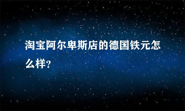 淘宝阿尔卑斯店的德国铁元怎么样？