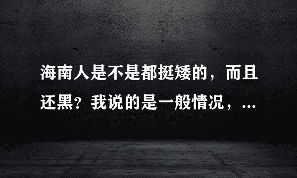 海南人是不是都挺矮的，而且还黑？我说的是一般情况，在她们心目中，内地的北方男孩子是什么形象