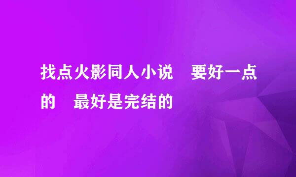 找点火影同人小说 要好一点的 最好是完结的