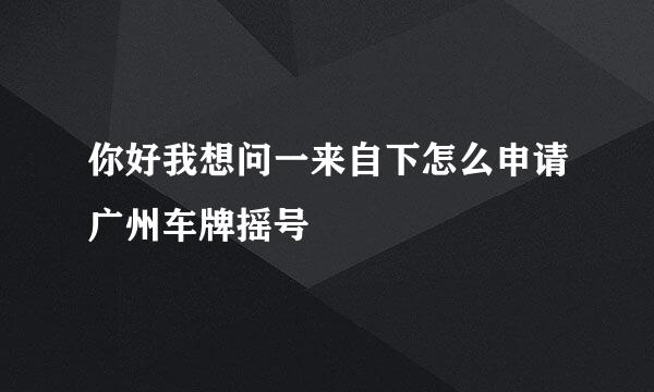 你好我想问一来自下怎么申请广州车牌摇号