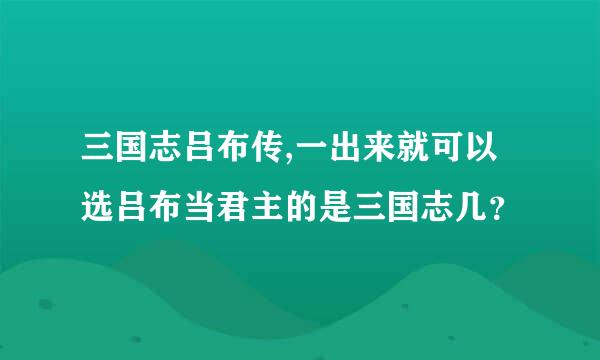 三国志吕布传,一出来就可以选吕布当君主的是三国志几？