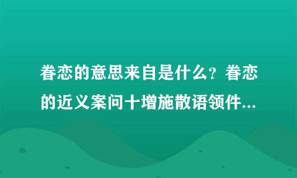 眷恋的意思来自是什么？眷恋的近义案问十增施散语领件河词是什么？