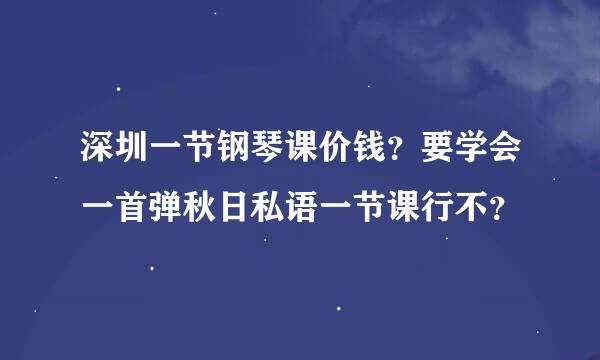 深圳一节钢琴课价钱？要学会一首弹秋日私语一节课行不？