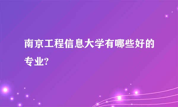 南京工程信息大学有哪些好的专业?