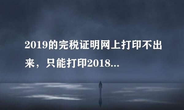 2019的完税证明网上打印不出来，只能打印2018一整年，公积金贷款可以用吗？