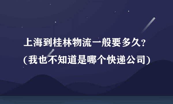 上海到桂林物流一般要多久？(我也不知道是哪个快递公司)