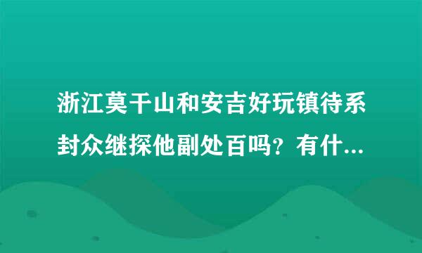 浙江莫干山和安吉好玩镇待系封众继探他副处百吗？有什么旅游景点？