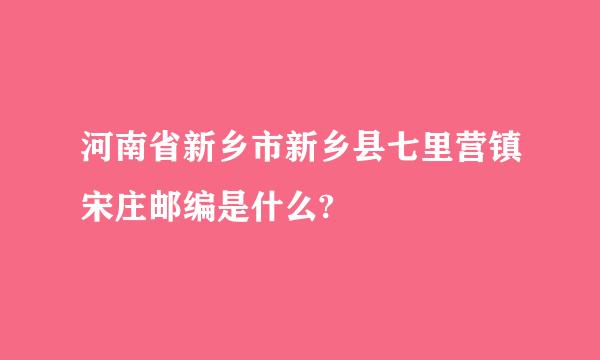 河南省新乡市新乡县七里营镇宋庄邮编是什么?