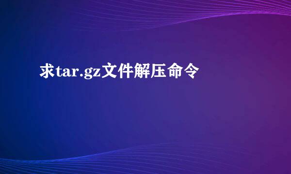 求tar.gz文件解压命令