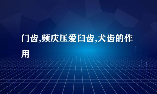 门齿,频庆压爱臼齿,犬齿的作用