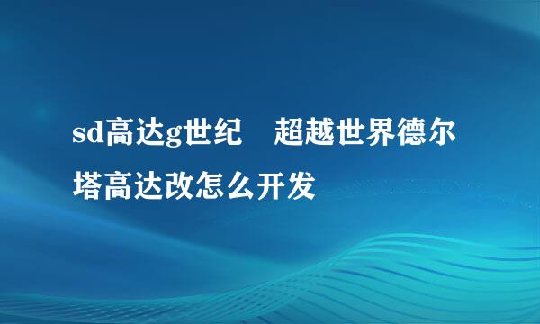 sd高达g世纪 超越世界德尔塔高达改怎么开发