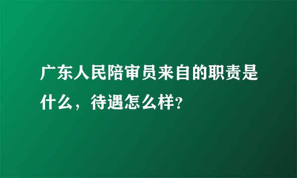 广东人民陪审员来自的职责是什么，待遇怎么样？