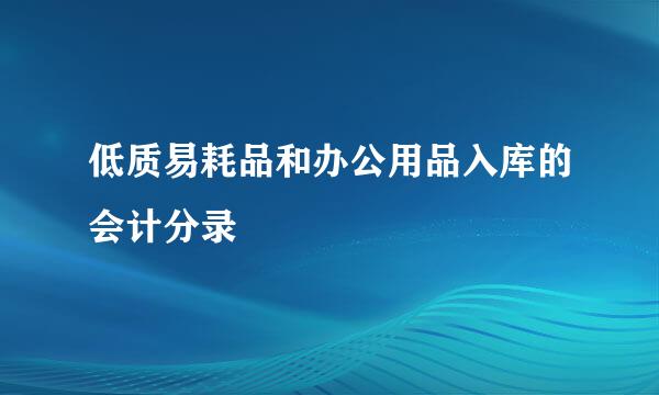 低质易耗品和办公用品入库的会计分录