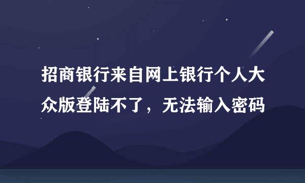 招商银行来自网上银行个人大众版登陆不了，无法输入密码