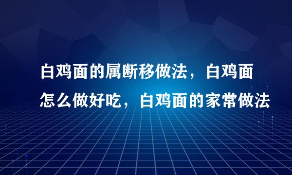 白鸡面的属断移做法，白鸡面怎么做好吃，白鸡面的家常做法