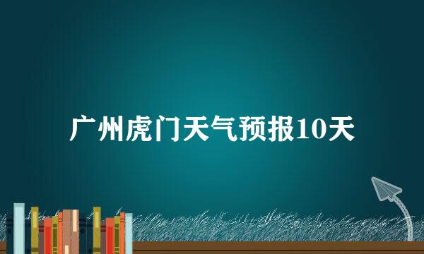 广州虎门天气预报10天